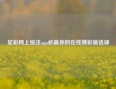 足彩网上投注app必赢你的在线博彩新选择