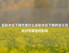 足彩水位下降代表什么足彩水位下降的含义及其对竞猜者的影响