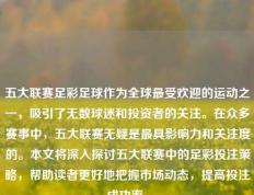 五大联赛足彩足球作为全球最受欢迎的运动之一，吸引了无数球迷和投资者的关注。在众多赛事中，五大联赛无疑是最具影响力和关注度的。本文将深入探讨五大联赛中的足彩投注策略，帮助读者更好地把握市场动态，提高投注成功率。