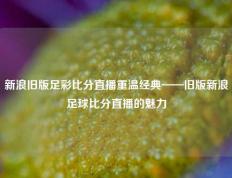 新浪旧版足彩比分直播重温经典——旧版新浪足球比分直播的魅力