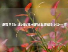 澳客足彩14场对阵澳洲足球联赛精彩对决一览