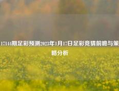 17144期足彩预测2023年1月17日足彩竞猜前瞻与策略分析