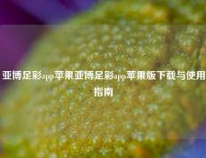 亚博足彩app苹果亚博足彩app苹果版下载与使用指南