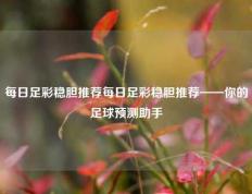 每日足彩稳胆推荐每日足彩稳胆推荐——你的足球预测助手