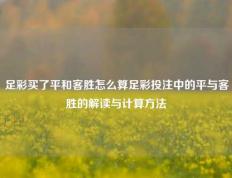 足彩买了平和客胜怎么算足彩投注中的平与客胜的解读与计算方法