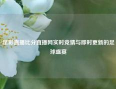 足彩直播比分直播网实时竞猜与即时更新的足球盛宴