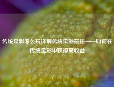 传统足彩怎么玩详解传统足彩玩法——如何在传统足彩中获得高收益