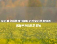 足彩胜负彩精准预测足彩胜负彩精准预测——揭秘未来胜败的奥秘