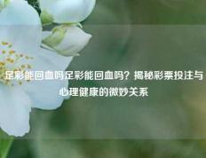 足彩能回血吗足彩能回血吗？揭秘彩票投注与心理健康的微妙关系