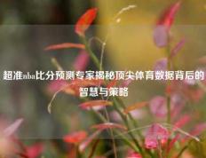 超准nba比分预测专家揭秘顶尖体育数据背后的智慧与策略