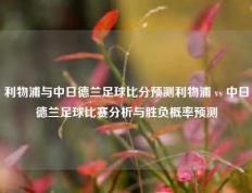 利物浦与中日德兰足球比分预测利物浦 vs 中日德兰足球比赛分析与胜负概率预测