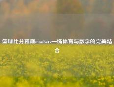 篮球比分预测manbetx一场体育与数字的完美结合