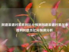 阿德莱德对墨胜利比分预测阿德莱德对墨尔本胜利的胜负比分预测分析