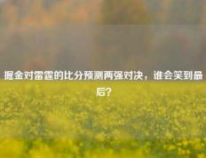 掘金对雷霆的比分预测两强对决，谁会笑到最后？