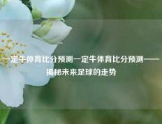 一定牛体育比分预测一定牛体育比分预测——揭秘未来足球的走势