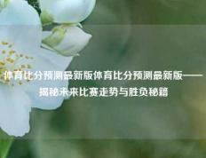 体育比分预测最新版体育比分预测最新版——揭秘未来比赛走势与胜负秘籍