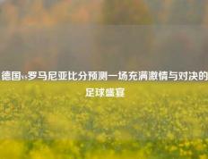 德国vs罗马尼亚比分预测一场充满激情与对决的足球盛宴