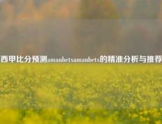 西甲比分预测amanbetxamanbetx的精准分析与推荐