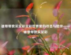 谁带带我买足彩足彩世界里的寻觅与陪伴——谁带带我买足彩