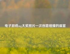 电子游戏mg大奖照片一次创意碰撞的盛宴