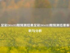 足彩2016183期预测结果足彩2016183期预测结果解析与分析