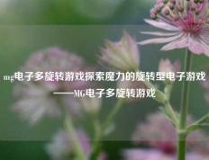 mg电子多旋转游戏探索魔力的旋转型电子游戏——MG电子多旋转游戏