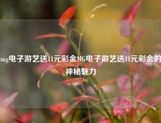 mg电子游艺送11元彩金MG电子游艺送11元彩金的神秘魅力