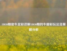 18030期佬牛足彩详解18030期的牛脚彩玩法及策略分析