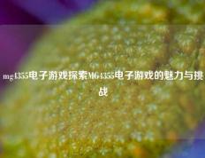 mg4355电子游戏探索MG4355电子游戏的魅力与挑战