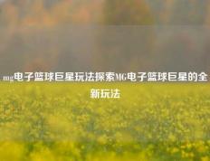 mg电子篮球巨星玩法探索MG电子篮球巨星的全新玩法