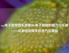 mg电子游戏娱乐探索MG电子游戏的魅力与乐趣——从游戏到娱乐的全方位体验