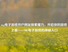 mg电子游戏开户网址探索魔力，开启你的游戏之旅——MG电子游戏的神秘入口