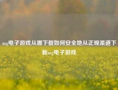mg电子游戏从哪下载如何安全地从正规渠道下载mg电子游戏
