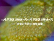 mg电子游艺注册送80元MG电子游艺注册送80元——探索游戏娱乐的新篇章