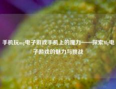 手机玩mg电子游戏手机上的魔力——探索Mg电子游戏的魅力与挑战