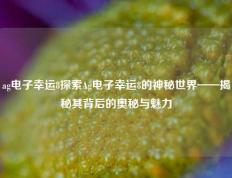 ag电子幸运8探索Ag电子幸运8的神秘世界——揭秘其背后的奥秘与魅力