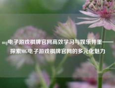 mg电子游戏棋牌官网高效学习与娱乐并重——探索MG电子游戏棋牌官网的多元化魅力
