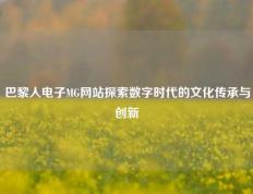 巴黎人电子MG网站探索数字时代的文化传承与创新