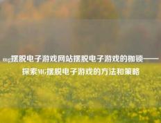 mg摆脱电子游戏网站摆脱电子游戏的枷锁——探索MG摆脱电子游戏的方法和策略