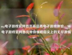 mg电子游戏官网首页高品质电子游戏体验，MG电子游戏官网首页带你领略指尖上的无尽激情