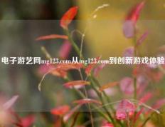 电子游艺网mg123.com从mg123.com到创新游戏体验