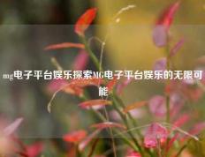 mg电子平台娱乐探索MG电子平台娱乐的无限可能