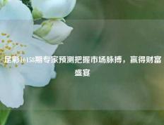 足彩16158期专家预测把握市场脉搏，赢得财富盛宴
