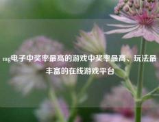 mg电子中奖率最高的游戏中奖率最高、玩法最丰富的在线游戏平台