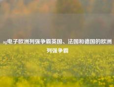 ag电子欧洲列强争霸英国、法国和德国的欧洲列强争霸