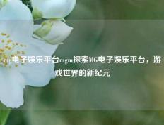 mg电子娱乐平台mgm探索MG电子娱乐平台，游戏世界的新纪元