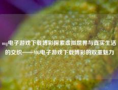 mg电子游戏下载博彩探索虚拟世界与真实生活的交织——MG电子游戏下载博彩的双重魅力