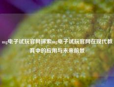 mg电子试玩官网探索mg电子试玩官网在现代教育中的应用与未来前景