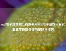 mg2电子游戏藏分高效利用MG2电子游戏平台获取真实隐藏分数的策略与技巧