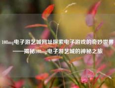 108mg电子游艺城网址探索电子游戏的奇妙世界——揭秘108mg电子游艺城的神秘之旅